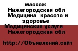 массаж - Нижегородская обл. Медицина, красота и здоровье » Медицинские услуги   . Нижегородская обл.